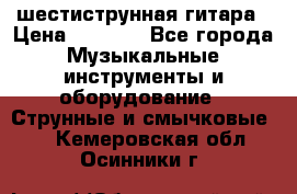 шестиструнная гитара › Цена ­ 4 000 - Все города Музыкальные инструменты и оборудование » Струнные и смычковые   . Кемеровская обл.,Осинники г.